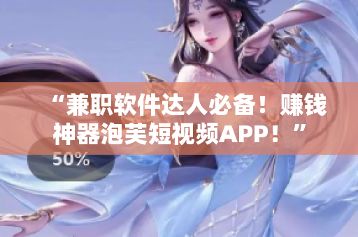 “兼职软件达人必备！赚钱神器泡芙短视频APP！”