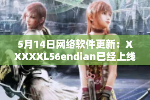 5月14日网络软件更新：XXXXXL56endian已经上线