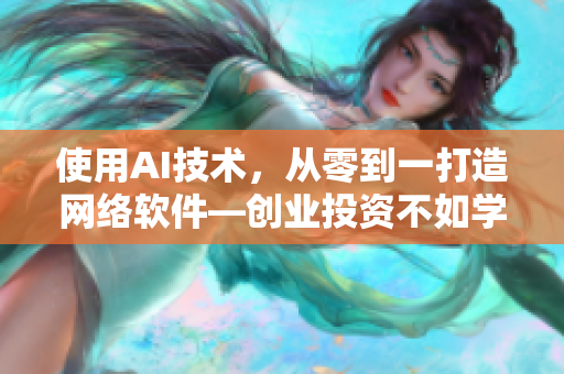 使用AI技术，从零到一打造网络软件—创业投资不如学会新技能