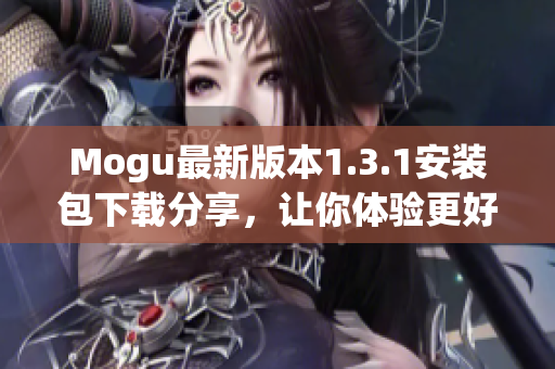 Mogu最新版本1.3.1安装包下载分享，让你体验更好的网络软件使用