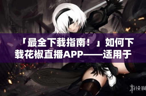 「最全下载指南！」如何下载花椒直播APP——适用于iPad