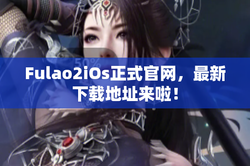 Fulao2iOs正式官网，最新下载地址来啦！