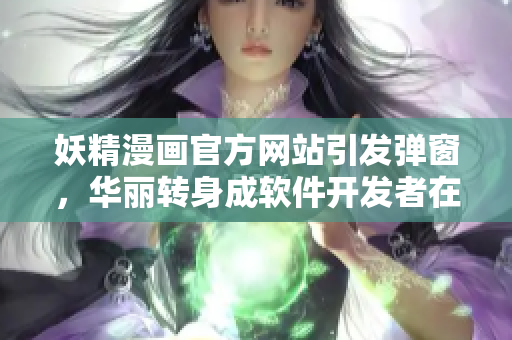 妖精漫画官方网站引发弹窗，华丽转身成软件开发者在线指南