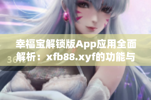 幸福宝解锁版App应用全面解析：xfb88.xyf的功能与特点