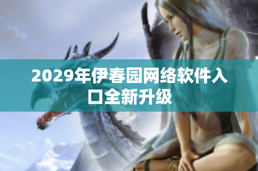 2029年伊春园网络软件入口全新升级