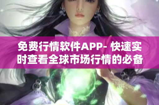 免费行情软件APP- 快速实时查看全球市场行情的必备神器!