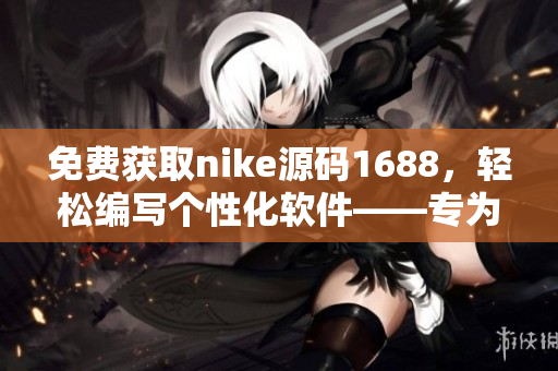 免费获取nike源码1688，轻松编写个性化软件——专为软件编辑而设计的实用工具