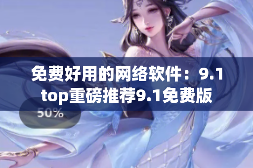 免费好用的网络软件：9.1top重磅推荐9.1免费版