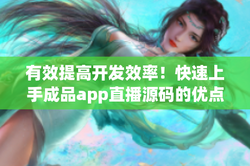 有效提高开发效率！快速上手成品app直播源码的优点