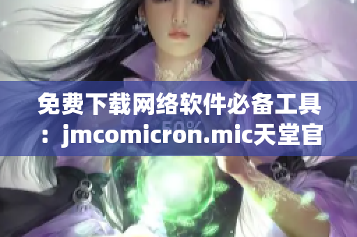 免费下载网络软件必备工具：jmcomicron.mic天堂官网