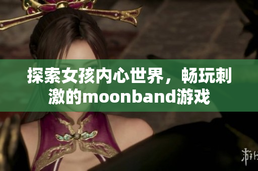 探索女孩内心世界，畅玩刺激的moonband游戏