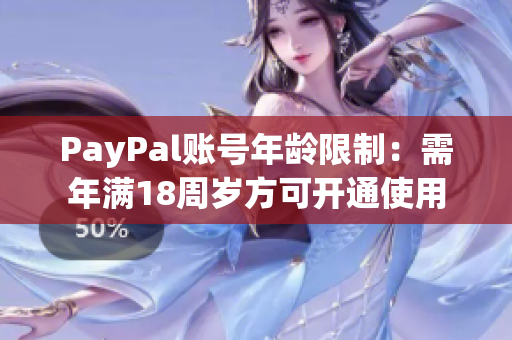 PayPal账号年龄限制：需年满18周岁方可开通使用