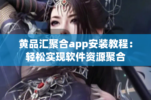 黄品汇聚合app安装教程：轻松实现软件资源聚合