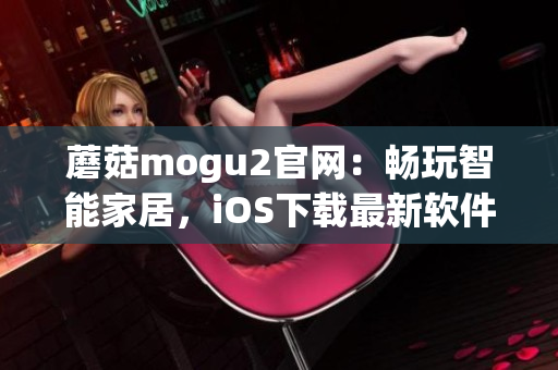 蘑菇mogu2官网：畅玩智能家居，iOS下载最新软件