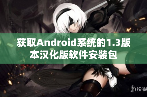 获取Android系统的1.3版本汉化版软件安装包