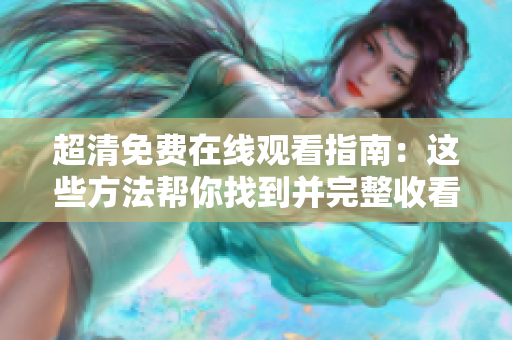 超清免费在线观看指南：这些方法帮你找到并完整收看《成全》高清电视剧