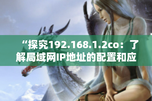 “探究192.168.1.2co：了解局域网IP地址的配置和应用”