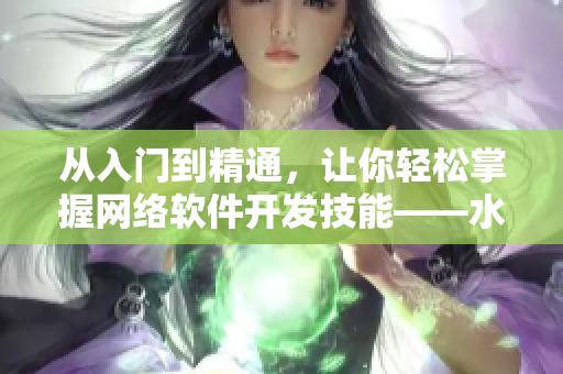 从入门到精通，让你轻松掌握网络软件开发技能——水多多dili