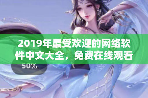 2019年最受欢迎的网络软件中文大全，免费在线观看！