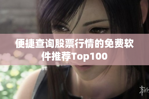 便捷查询股票行情的免费软件推荐Top100