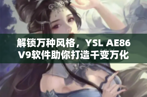 解锁万种风格，YSL AE86V9软件助你打造千变万化的软件界面设计！