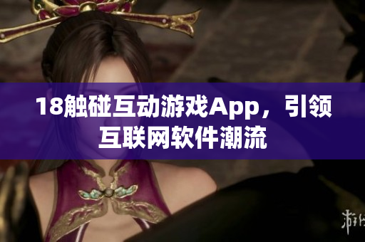 18触碰互动游戏App，引领互联网软件潮流