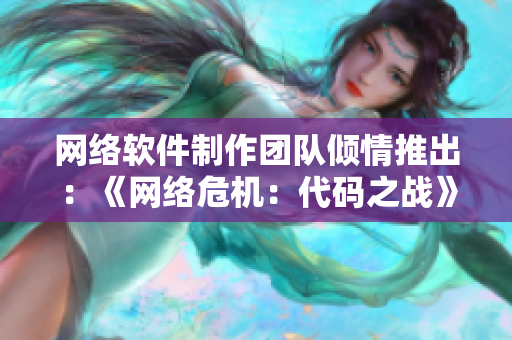 网络软件制作团队倾情推出：《网络危机：代码之战》