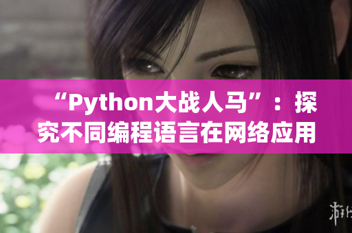 “Python大战人马”：探究不同编程语言在网络应用开发中的优势与劣势