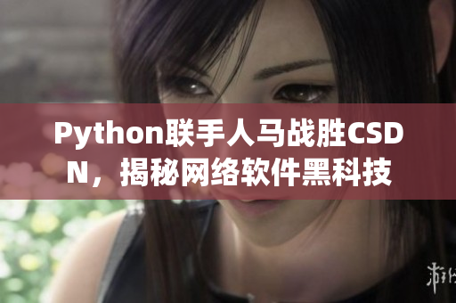 Python联手人马战胜CSDN，揭秘网络软件黑科技