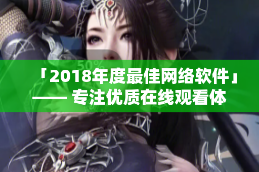 「2018年度最佳网络软件」—— 专注优质在线观看体验