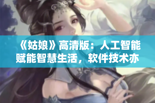 《姑娘》高清版：人工智能赋能智慧生活，软件技术亦创巨大价值