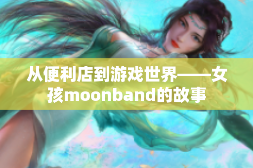 从便利店到游戏世界——女孩moonband的故事