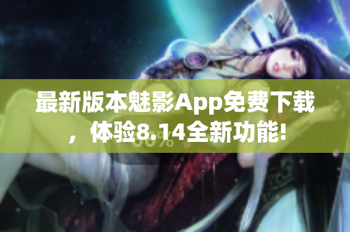 最新版本魅影App免费下载，体验8.14全新功能!