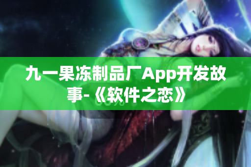 九一果冻制品厂App开发故事-《软件之恋》