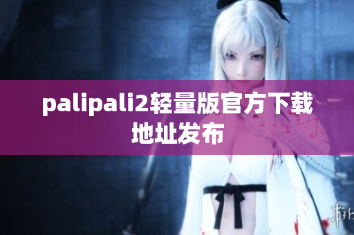 palipali2轻量版官方下载地址发布