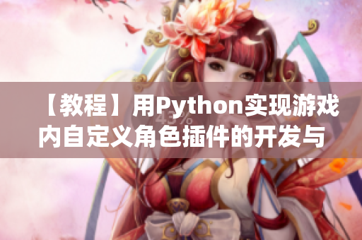 【教程】用Python实现游戏内自定义角色插件的开发与应用技巧