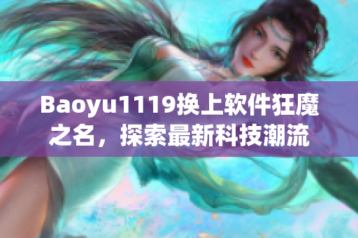 Baoyu1119换上软件狂魔之名，探索最新科技潮流