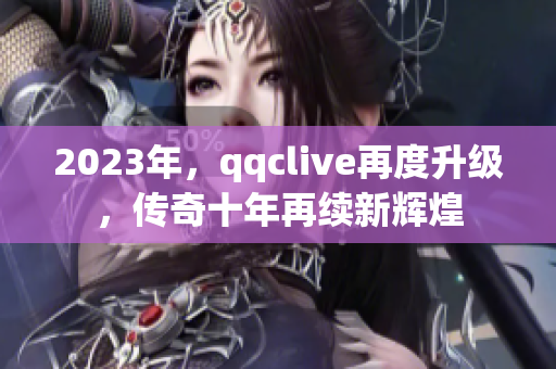 2023年，qqclive再度升级，传奇十年再续新辉煌