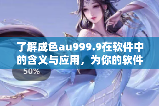 了解成色au999.9在软件中的含义与应用，为你的软件质量保驾护航