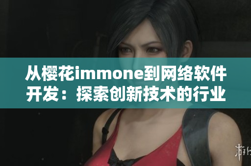 从樱花immone到网络软件开发：探索创新技术的行业前沿