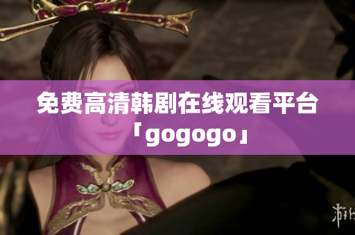 免费高清韩剧在线观看平台「gogogo」