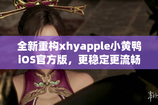 全新重构xhyapple小黄鸭iOS官方版，更稳定更流畅！