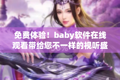 免费体验！baby软件在线观看带给您不一样的视听盛宴