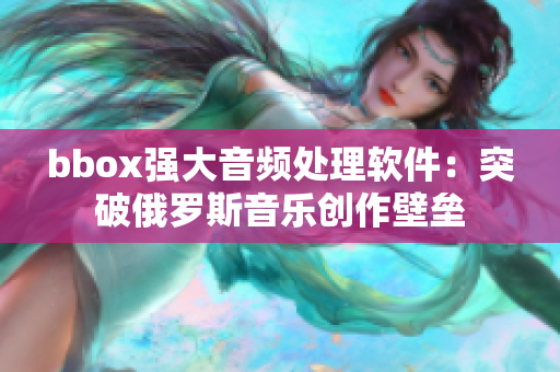 bbox强大音频处理软件：突破俄罗斯音乐创作壁垒