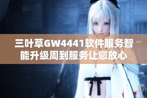 三叶草GW4441软件服务智能升级周到服务让您放心