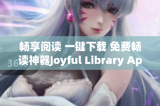 畅享阅读 一键下载 免费畅读神器Joyful Library App