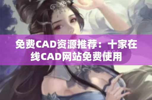 免费CAD资源推荐：十家在线CAD网站免费使用