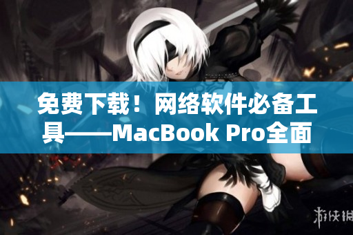 免费下载！网络软件必备工具——MacBook Pro全面解析