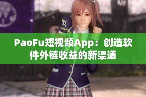 PaoFu短视频App：创造软件外链收益的新渠道