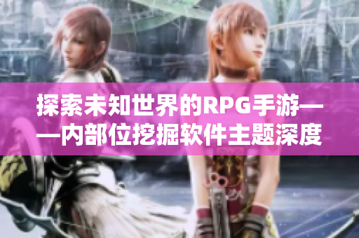 探索未知世界的RPG手游——内部位挖掘软件主题深度剧情